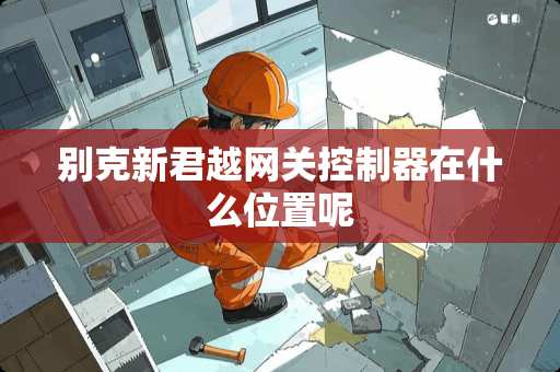别克新君越网关***在什么位置呢