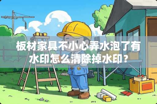 板材家具不小心弄水泡了有水印怎么清除掉水印？