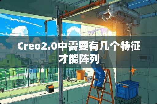Creo2.0中需要有几个特征才能阵列