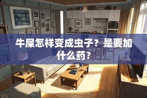 牛屎怎样变成虫子？是要加什么药？