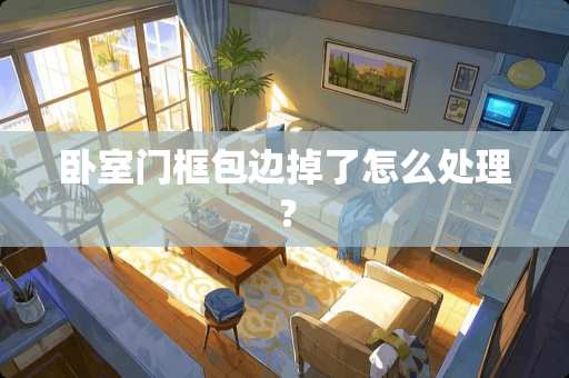 卧室门框包边掉了怎么处理？