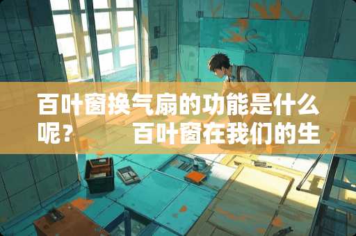 百叶窗换气扇的功能是什么呢？　　百叶窗在我们的生活中是不可缺少的