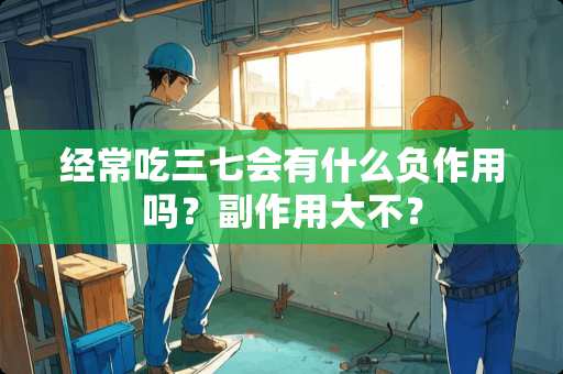 经常吃三七会有什么负作用吗？副作用大不？