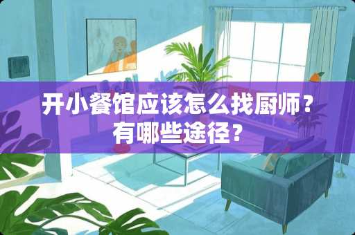 开小餐馆应该怎么找厨师？有哪些途径？