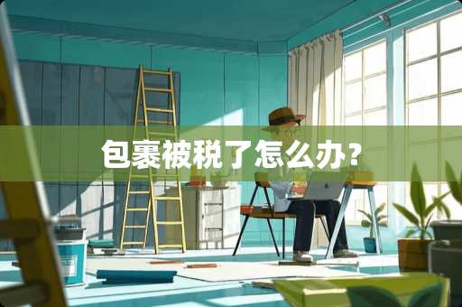 包裹被税了怎么办？