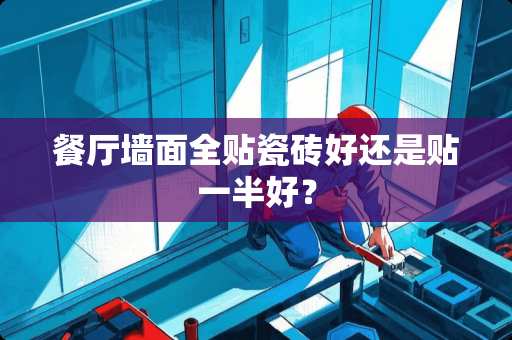 餐厅墙面全贴瓷砖好还是贴一半好？