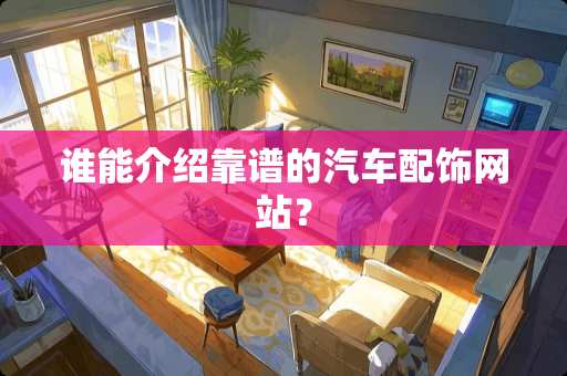 谁能介绍靠谱的汽车配饰网站？