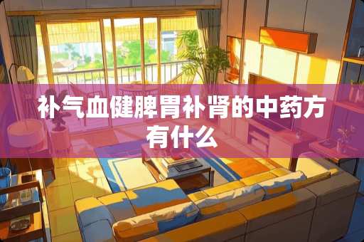 补气血健脾胃补肾的中药方有什么