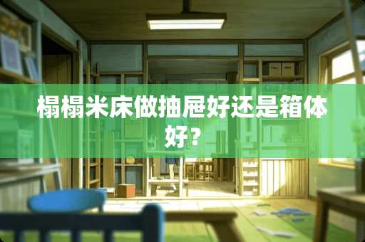 榻榻米床做抽屉好还是箱体好？