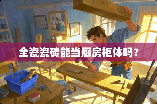 全瓷瓷砖能当厨房柜体吗？