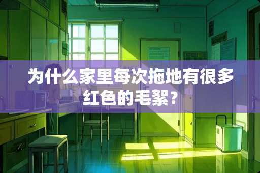 为什么家里每次拖地有很多红色的毛絮？