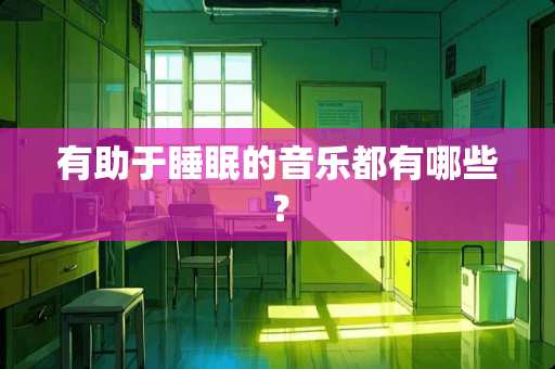 有助于睡眠的音乐都有哪些？