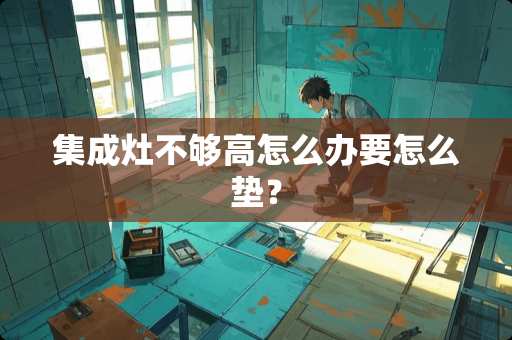 集成灶不够高怎么办要怎么垫？