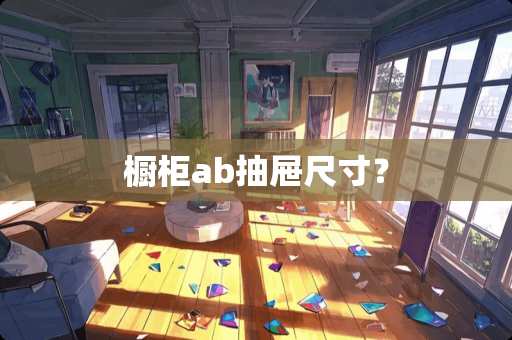 橱柜ab抽屉尺寸？