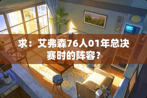 求：艾弗森76人01年总决赛时的阵容？