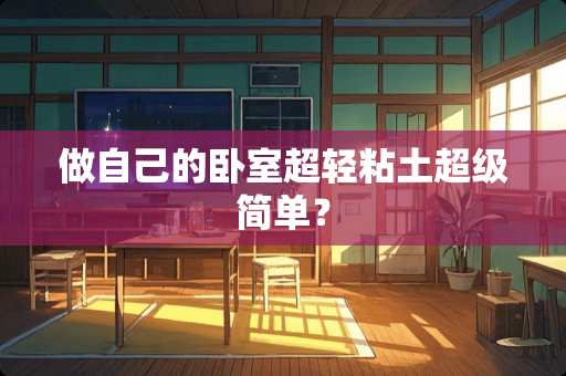 做自己的卧室超轻粘土超级简单？