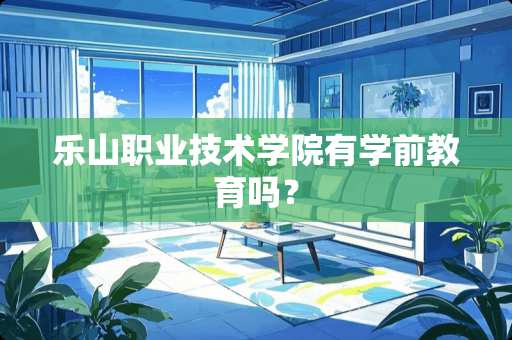 乐山职业技术学院有学前教育吗？