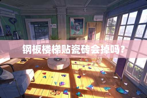 钢板楼梯贴瓷砖会掉吗？