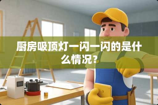 厨房吸顶灯一闪一闪的是什么情况？