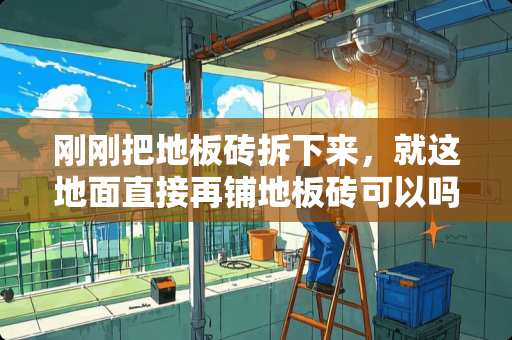 刚刚把地板砖拆下来，就这地面直接再铺地板砖可以吗？