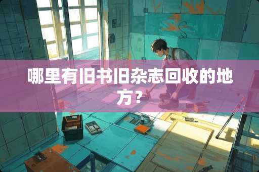 哪里有旧书旧杂志回收的地方？