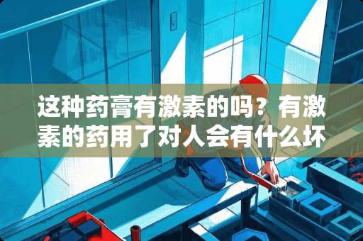 这种药膏有激素的吗？有激素的药用了对人会有什么坏处？