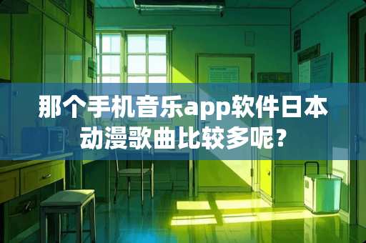 那个手机音乐app软件日本动漫歌曲比较多呢？