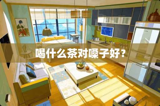 喝什么茶对嗓子好？