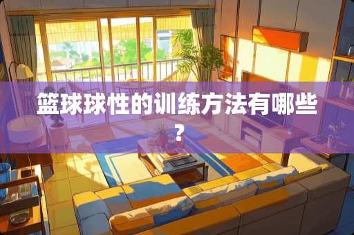 篮球球性的训练方法有哪些？