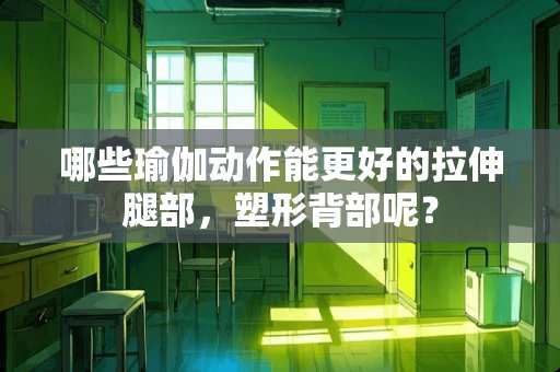 哪些瑜伽动作能更好的拉伸腿部，塑形背部呢？