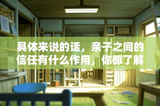 具体来说的话，亲子之间的信任有什么作用，你都了解吗？