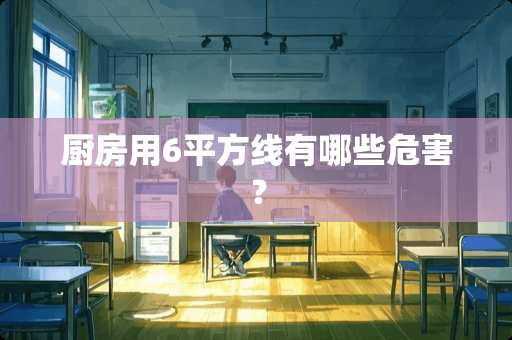 厨房用6平方线有哪些危害？