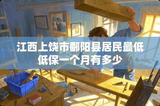 江西上饶市鄱阳县居民最低低保一个月有多少