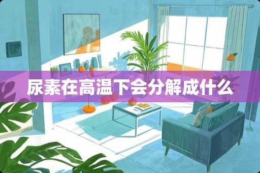 尿素在高温下会分解成什么