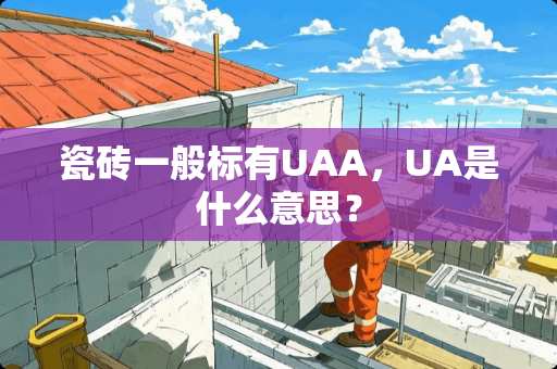 瓷砖一般标有UAA，UA是什么意思？