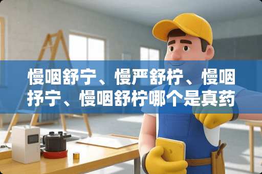 慢咽舒宁、慢严舒柠、慢咽抒宁、慢咽舒柠哪个是真药？