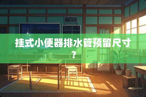 挂式小便器排水管预留尺寸? 挂式小便器排水管预留尺寸?