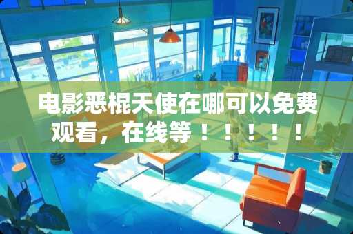 电影恶棍天使在哪可以免费观看，在线等 ！！！！！
