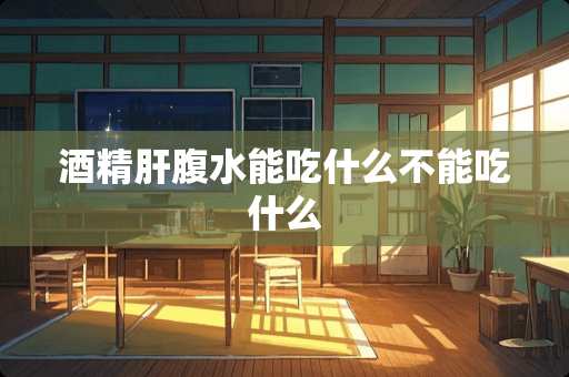 酒精肝腹水能吃什么不能吃什么