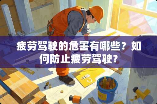 疲劳驾驶的危害有哪些？如何防止疲劳驾驶？