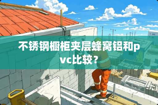 不锈钢橱柜夹层蜂窝铝和pvc比较？