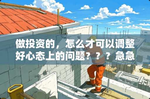 做投资的，怎么才可以调整好心态上的问题？？？急急急，现在情绪很低落了。。。