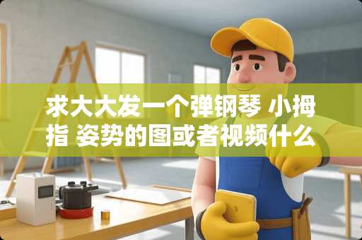 求大大发一个弹钢琴 小拇指 姿势的图或者视频什么的.. 求大大发一个弹钢琴 小拇指 姿势的图或者视频什么的..