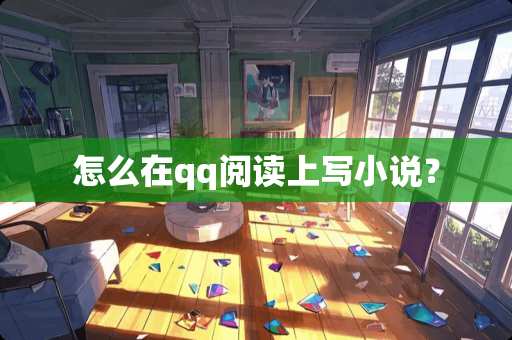 怎么在qq阅读上写小说？