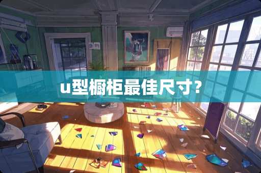 u型橱柜最佳尺寸？