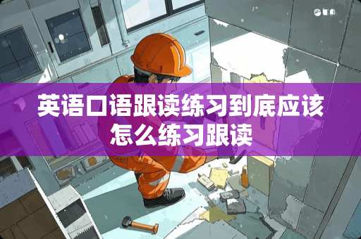 英语口语跟读练习到底应该怎么练习跟读