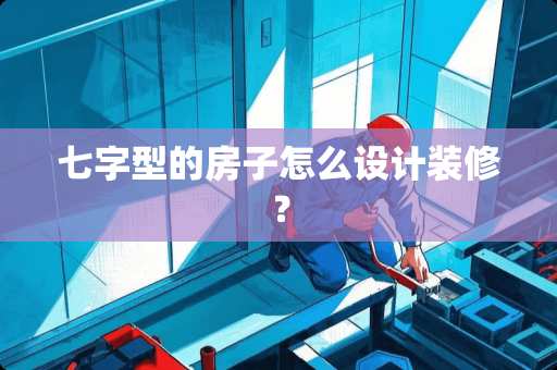 七字型的房子怎么设计装修？