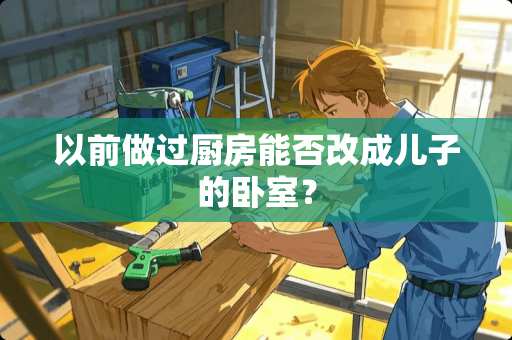 以前做过厨房能否改成儿子的卧室？