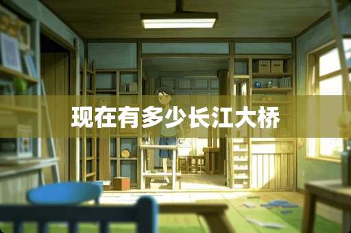 现在有多少长江大桥 现在有多少长江大桥