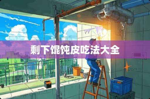剩下馄饨皮吃法大全